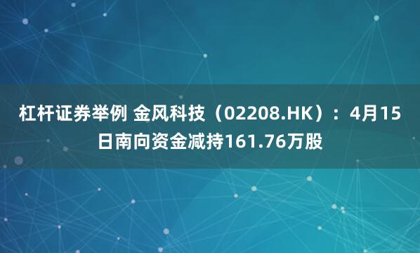 杠杆证券举例 金风科技（02208.HK）：4月15日南向资金减持161.76万股