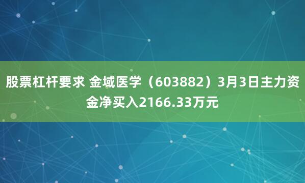 股票杠杆要求 金域医学（603882）3月3日主力资金净买入2166.33万元