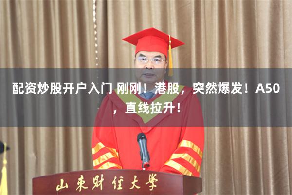 配资炒股开户入门 刚刚！港股，突然爆发！A50，直线拉升！