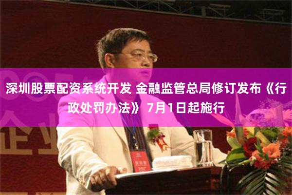 深圳股票配资系统开发 金融监管总局修订发布《行政处罚办法》 7月1日起施行