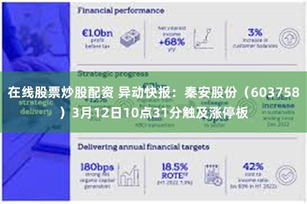 在线股票炒股配资 异动快报：秦安股份（603758）3月12日10点31分触及涨停板