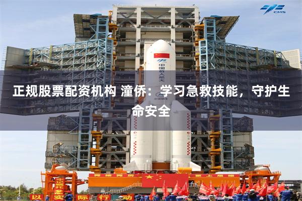 正规股票配资机构 潼侨：学习急救技能，守护生命安全