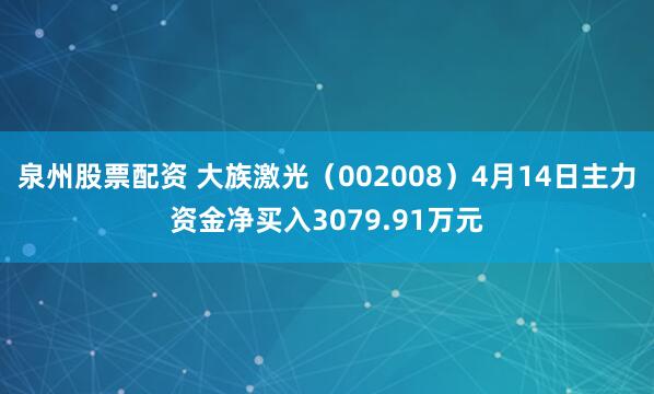 泉州股票配资 大族激光（002008）4月14日主力资金净买入3079.91万元