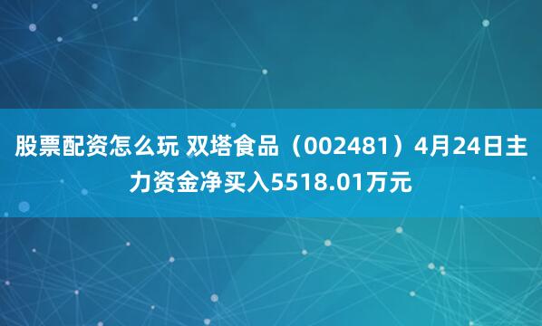 股票配资怎么玩 双塔食品（002481）4月24日主力资金净买入5518.01万元
