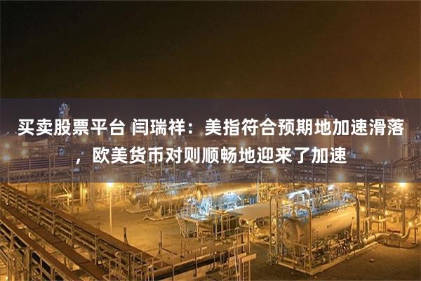 买卖股票平台 闫瑞祥：美指符合预期地加速滑落，欧美货币对则顺畅地迎来了加速
