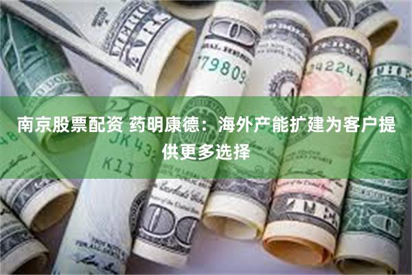 南京股票配资 药明康德：海外产能扩建为客户提供更多选择