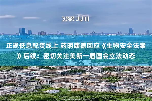 正规低息配资线上 药明康德回应《生物安全法案》后续：密切关注美新一届国会立法动态