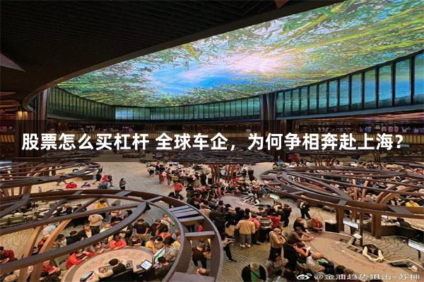 股票怎么买杠杆 全球车企，为何争相奔赴上海？