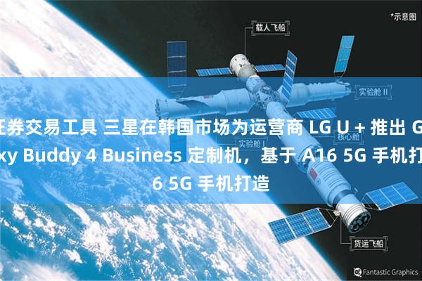 证券交易工具 三星在韩国市场为运营商 LG U + 推出 Galaxy Buddy 4 Business 定制机，基于 A16 5G 手机打造