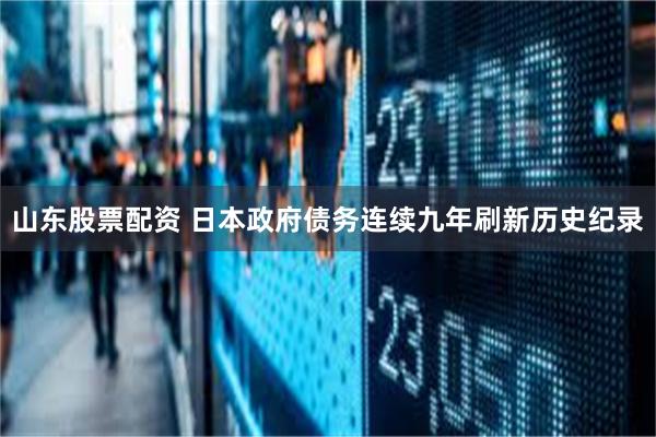 山东股票配资 日本政府债务连续九年刷新历史纪录