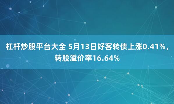 杠杆炒股平台大全 5月13日好客转债上涨0.41%，转股溢价率16.64%