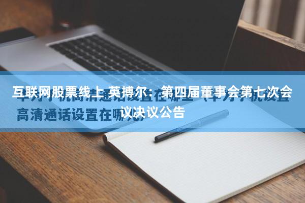 互联网股票线上 英搏尔：第四届董事会第七次会议决议公告