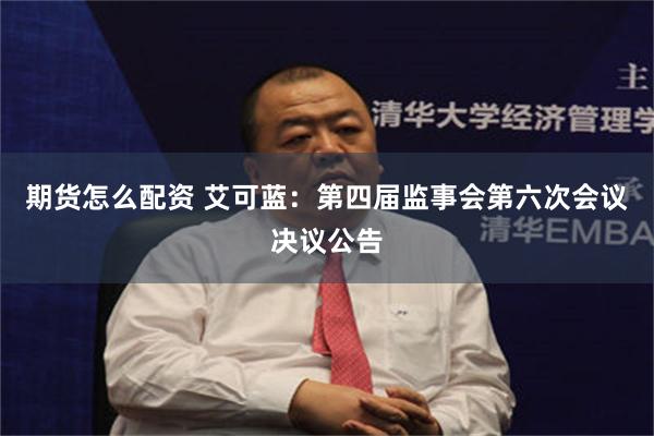 期货怎么配资 艾可蓝：第四届监事会第六次会议决议公告