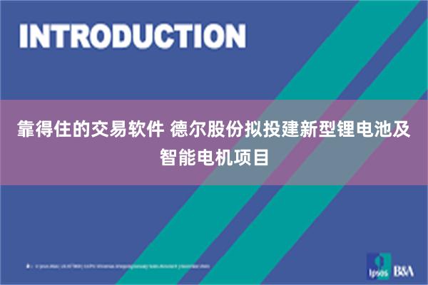 靠得住的交易软件 德尔股份拟投建新型锂电池及智能电机项目
