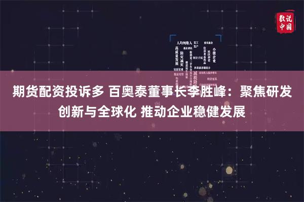 期货配资投诉多 百奥泰董事长李胜峰：聚焦研发创新与全球化 推动企业稳健发展