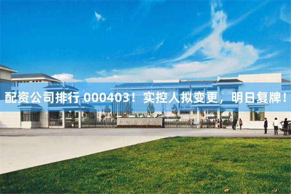 配资公司排行 000403！实控人拟变更，明日复牌！