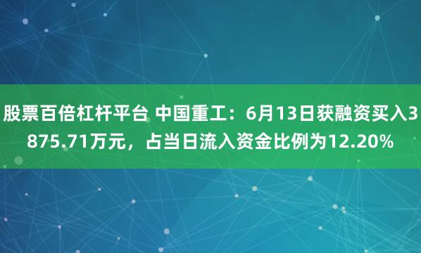股票百倍杠杆平台 中国重工：6月13日获融资买入3875.71万元，占当日流入资金比例为12.20%
