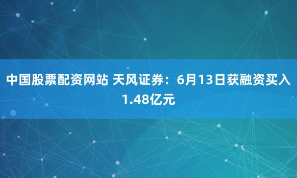 中国股票配资网站 天风证券：6月13日获融资买入1.48亿元