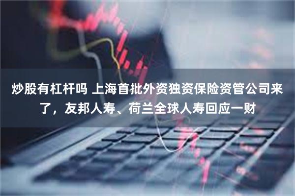 炒股有杠杆吗 上海首批外资独资保险资管公司来了，友邦人寿、荷兰全球人寿回应一财