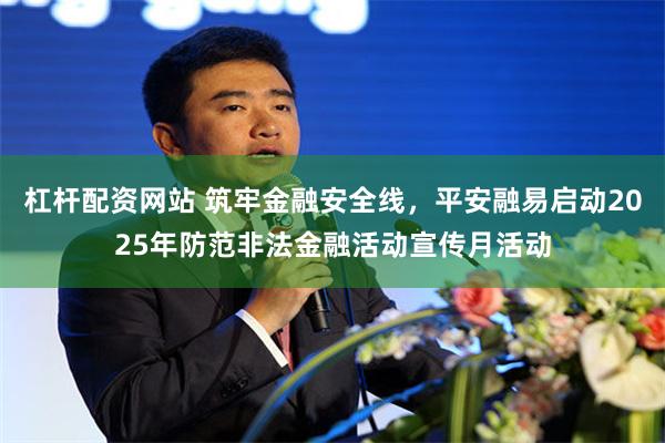 杠杆配资网站 筑牢金融安全线，平安融易启动2025年防范非法金融活动宣传月活动