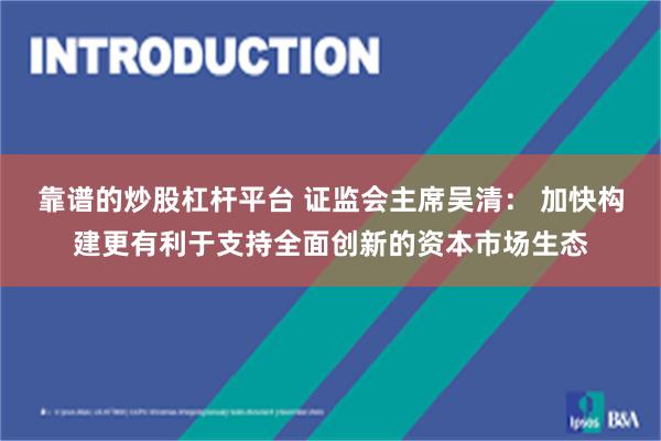 靠谱的炒股杠杆平台 证监会主席吴清： 加快构建更有利于支持全面创新的资本市场生态