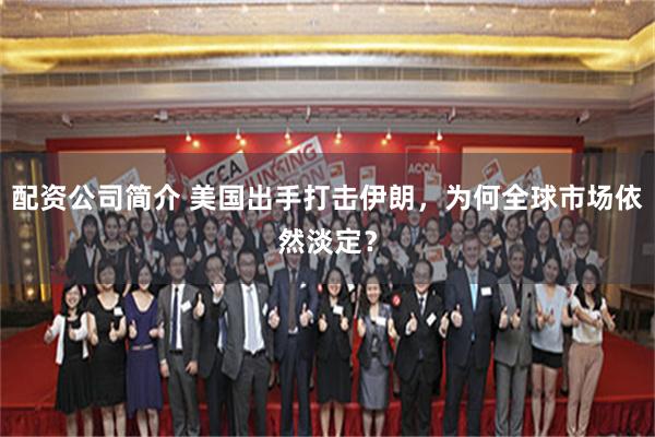 配资公司简介 美国出手打击伊朗，为何全球市场依然淡定？