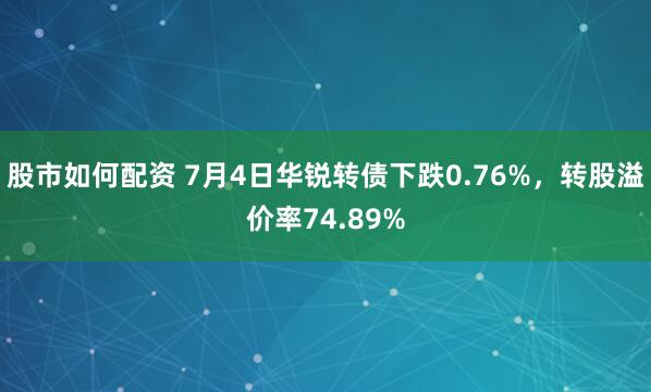 股市如何配资 7月4日华锐转债下跌0.76%，转股溢价率74.89%