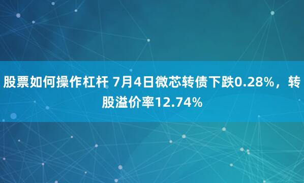 股票如何操作杠杆 7月4日微芯转债下跌0.28%，转股溢价率12.74%