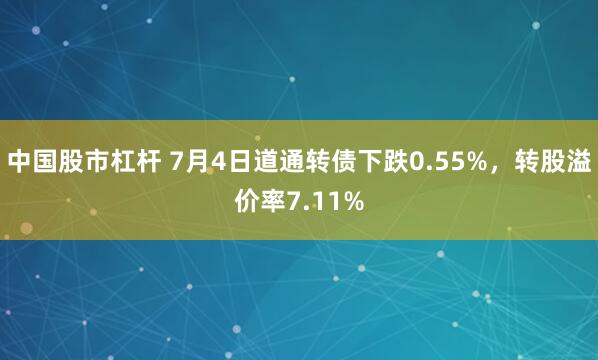 中国股市杠杆 7月4日道通转债下跌0.55%，转股溢价率7.11%
