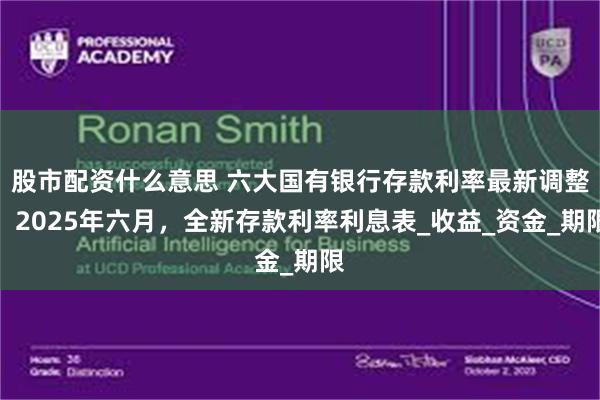 股市配资什么意思 六大国有银行存款利率最新调整：2025年六月，全新存款利率利息表_收益_资金_期限