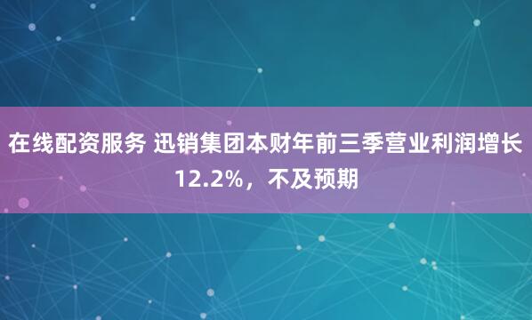 在线配资服务 迅销集团本财年前三季营业利润增长12.2%，不及预期