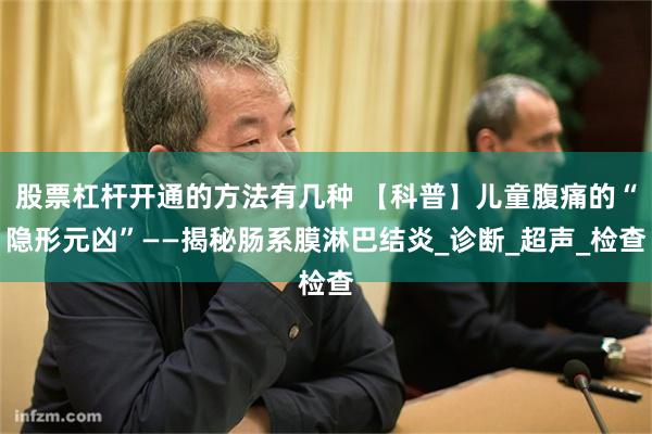 股票杠杆开通的方法有几种 【科普】儿童腹痛的“隐形元凶”——揭秘肠系膜淋巴结炎_诊断_超声_检查
