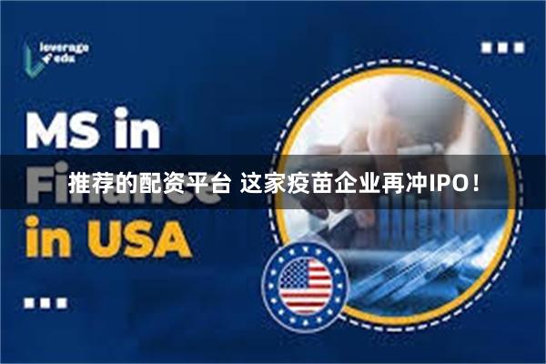 推荐的配资平台 这家疫苗企业再冲IPO！