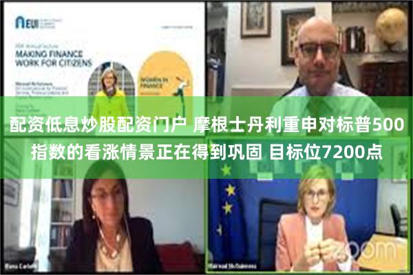 配资低息炒股配资门户 摩根士丹利重申对标普500指数的看涨情景正在得到巩固 目标位7200点