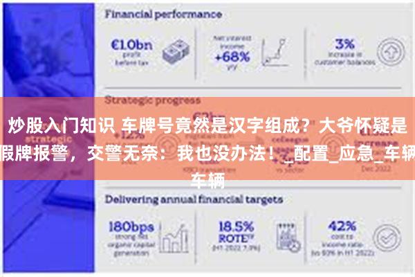 炒股入门知识 车牌号竟然是汉字组成？大爷怀疑是假牌报警，交警无奈：我也没办法！_配置_应急_车辆