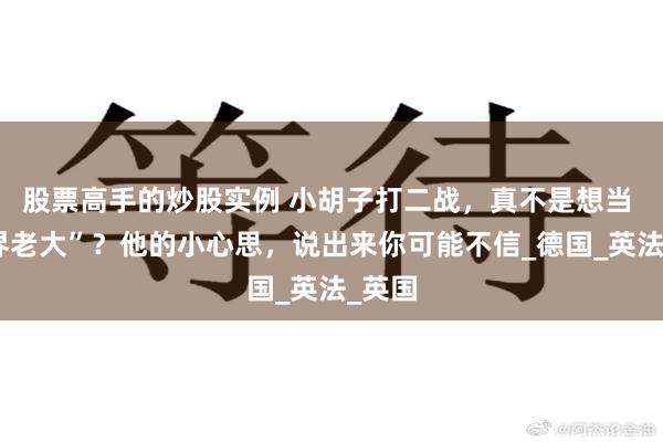 股票高手的炒股实例 小胡子打二战，真不是想当 “世界老大”？他的小心思，说出来你可能不信_德国_英法_英国