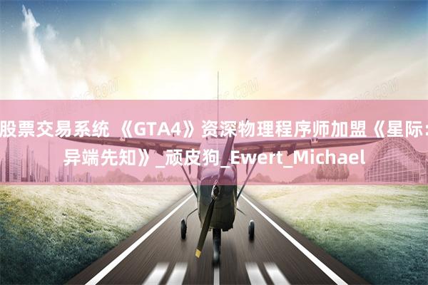 股票交易系统 《GTA4》资深物理程序师加盟《星际：异端先知》_顽皮狗_Ewert_Michael