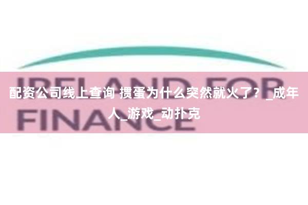 配资公司线上查询 掼蛋为什么突然就火了？_成年人_游戏_动扑克