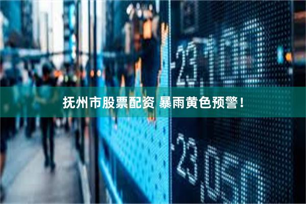 抚州市股票配资 暴雨黄色预警！