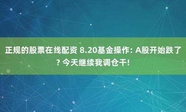 正规的股票在线配资 8.20基金操作: A股开始跌了? 今天继续我调仓干!