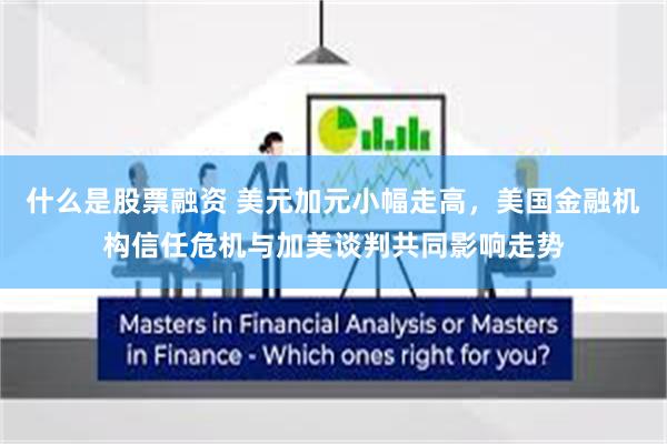 什么是股票融资 美元加元小幅走高，美国金融机构信任危机与加美谈判共同影响走势