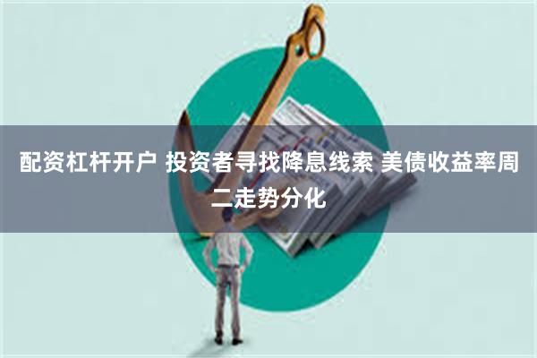 配资杠杆开户 投资者寻找降息线索 美债收益率周二走势分化