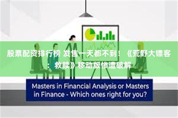 股票配资排行榜 发售一天都不到！《荒野大镖客：救赎》移动版惨遭破解