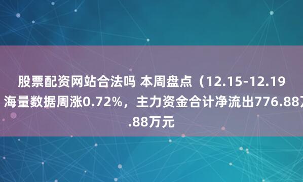 股票配资网站合法吗 本周盘点（12.15-12.19）：海量数据周涨0.72%，主力资金合计净流出776.88万元
