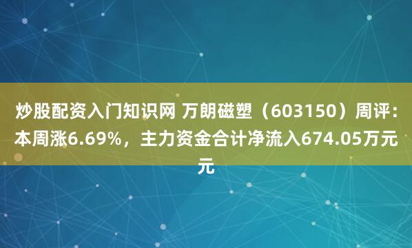 炒股配资入门知识网 万朗磁塑（603150）周评：本周涨6.69%，主力资金合计净流入674.05万元
