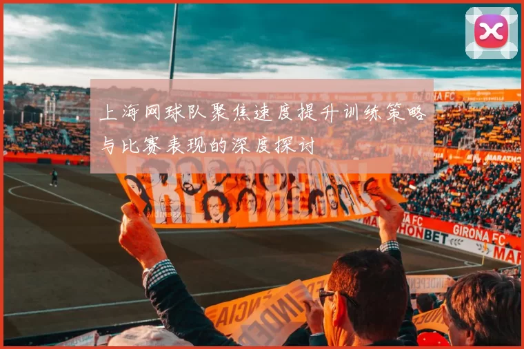 上海网球队聚焦速度提升训练策略与比赛表现的深度探讨