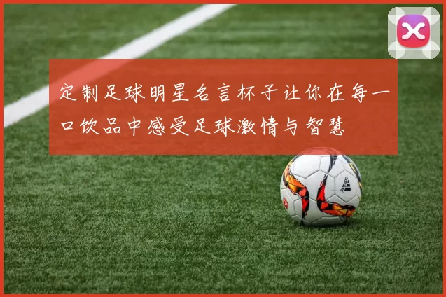 定制足球明星名言杯子让你在每一口饮品中感受足球激情与智慧