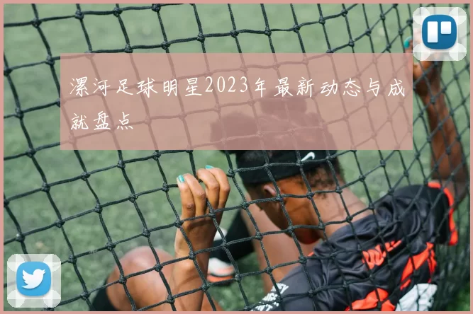 漯河足球明星2023年最新动态与成就盘点