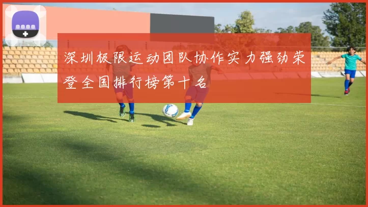 深圳极限运动团队协作实力强劲荣登全国排行榜第十名