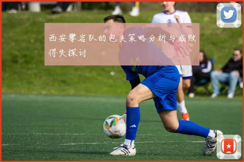 西安攀岩队的包夹策略分析与成败得失探讨